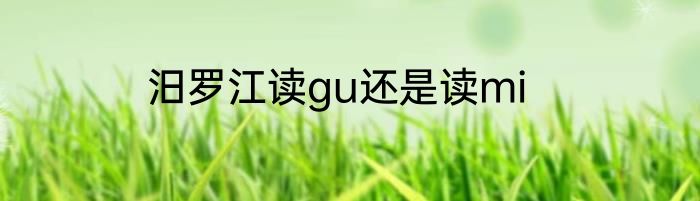汨罗江读gu还是读mi