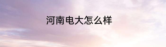 河南电大怎么样