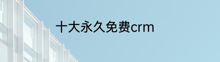 十大永久免费crm