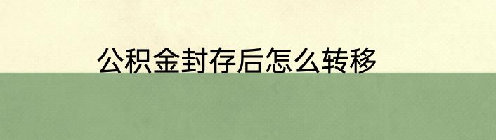 公积金封存后怎么转移