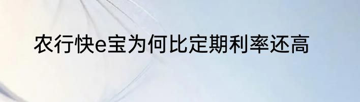 农行快e宝为何比定期利率还高