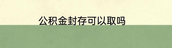 公积金封存可以取吗
