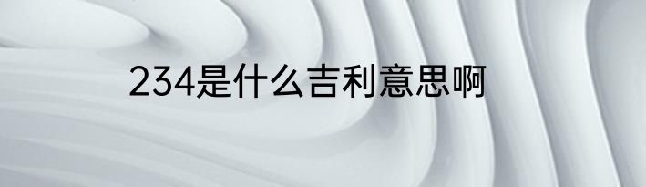 234是什么吉利意思啊