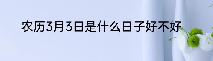 农历3月3日是什么日子好不好