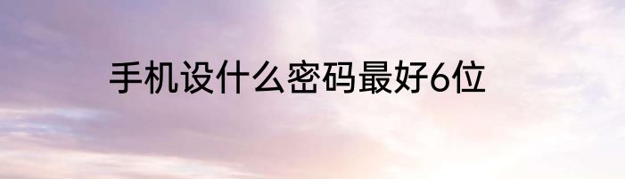 手机设什么密码最好6位
