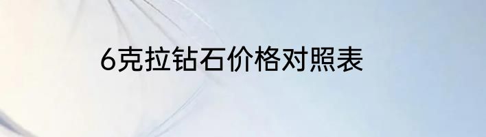 6克拉钻石价格对照表