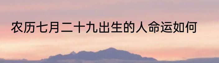 农历七月二十九出生的人命运如何