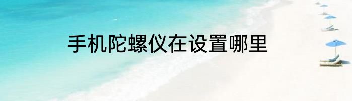 手机陀螺仪在设置哪里