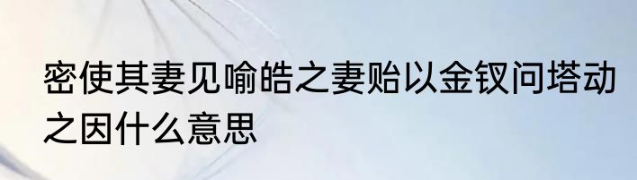 密使其妻见喻皓之妻贻以金钗问塔动之因什么意思
