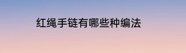 红绳手链有哪些种编法