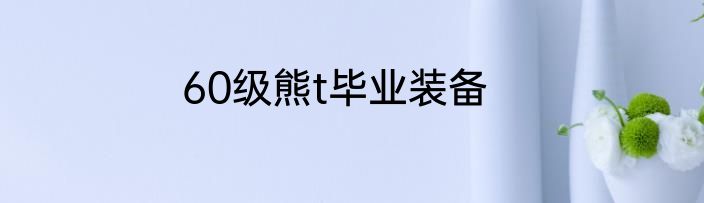 60级熊t毕业装备