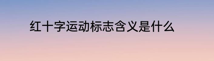 红十字运动标志含义是什么