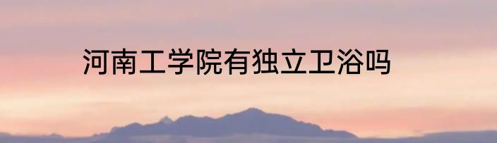 河南工学院有独立卫浴吗