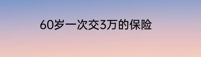60岁一次交3万的保险