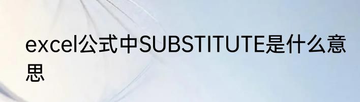 excel公式中SUBSTITUTE是什么意思