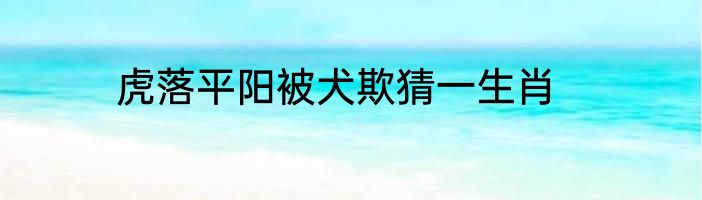 虎落平阳被犬欺猜一生肖