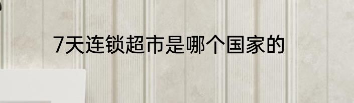 7天连锁超市是哪个国家的