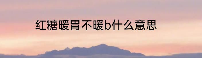 红糖暖胃不暖b什么意思