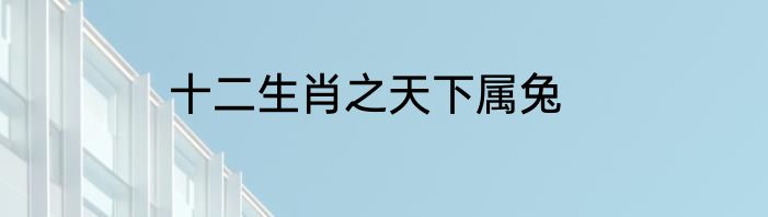 十二生肖之天下属兔
