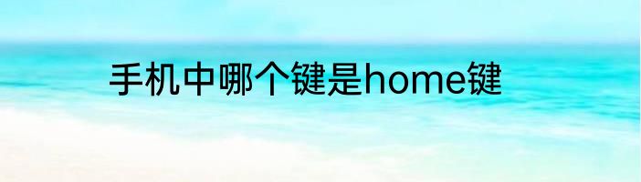 手机中哪个键是home键