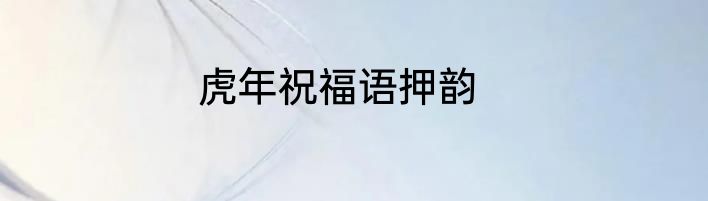 虎年祝福语押韵