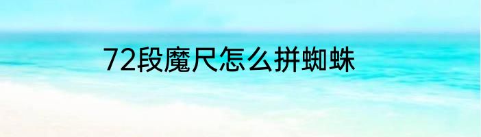 72段魔尺怎么拼蜘蛛