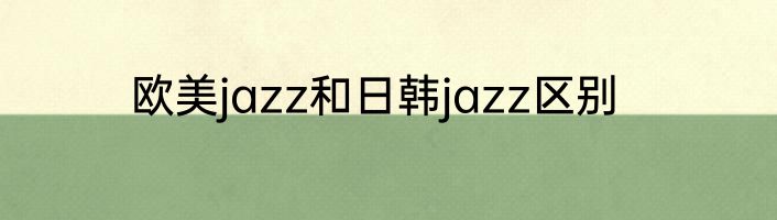 欧美jazz和日韩jazz区别