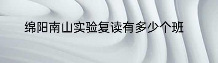 绵阳南山实验复读有多少个班