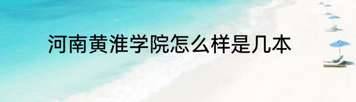河南黄淮学院怎么样是几本