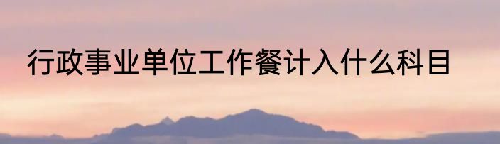 行政事业单位工作餐计入什么科目