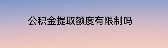 公积金提取额度有限制吗