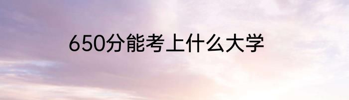 650分能考上什么大学