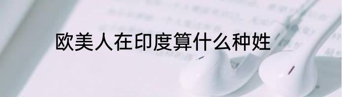 欧美人在印度算什么种姓