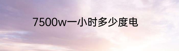 7500w一小时多少度电