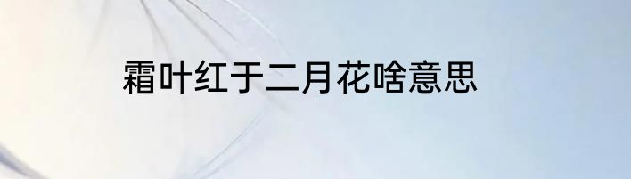 霜叶红于二月花啥意思