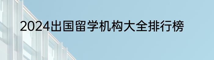 2024出国留学机构大全排行榜