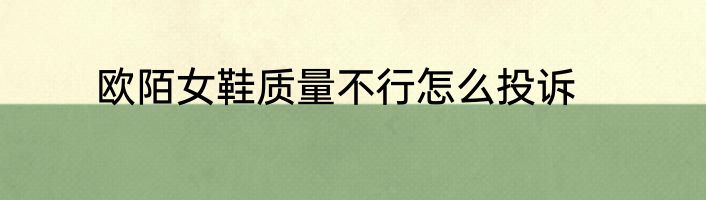 欧陌女鞋质量不行怎么投诉