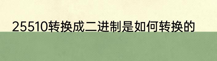 25510转换成二进制是如何转换的