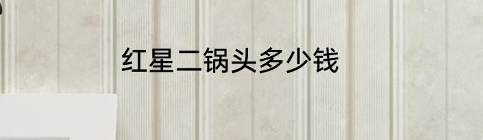 红星二锅头多少钱