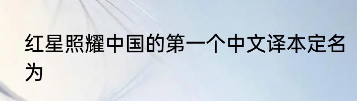 红星照耀中国的第一个中文译本定名为