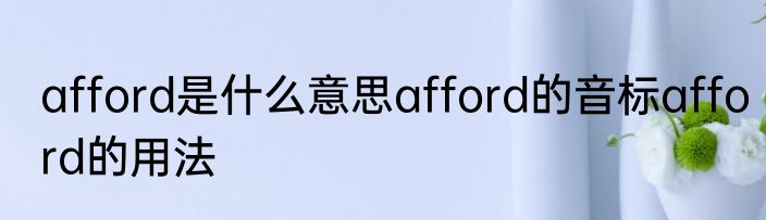 afford是什么意思afford的音标afford的用法