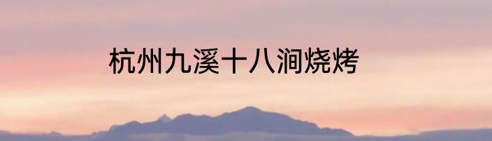 杭州九溪十八涧烧烤