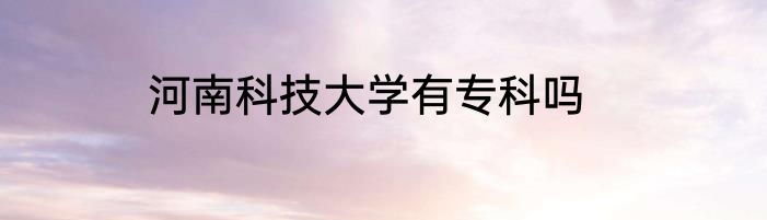 河南科技大学有专科吗