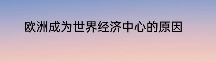 欧洲成为世界经济中心的原因