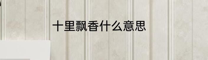 十里飘香什么意思