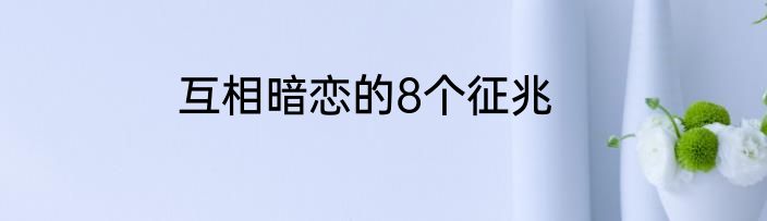 互相暗恋的8个征兆