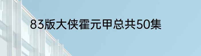 83版大侠霍元甲总共50集