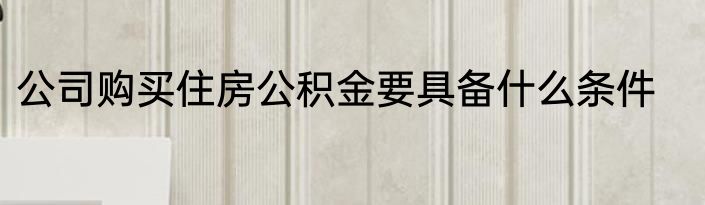 公司购买住房公积金要具备什么条件