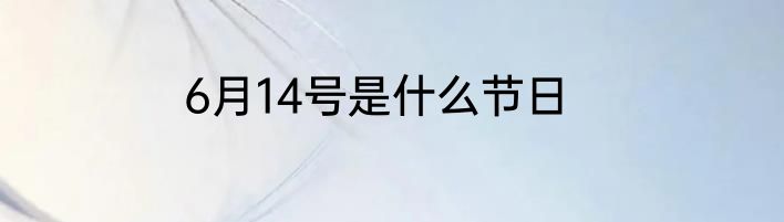 6月14号是什么节日