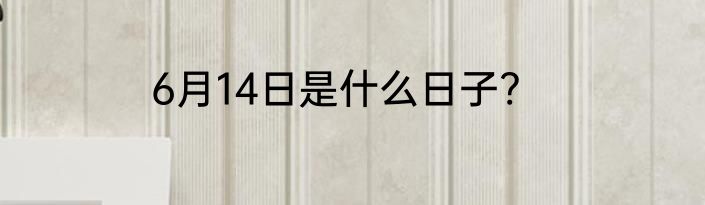 6月14日是什么日子?